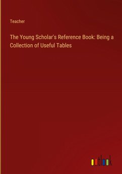 The Young Scholar's Reference Book: Being a Collection of Useful Tables