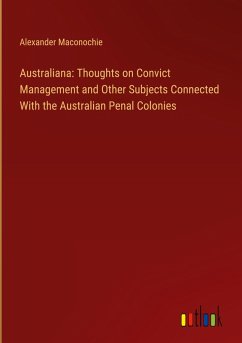 Australiana: Thoughts on Convict Management and Other Subjects Connected With the Australian Penal Colonies