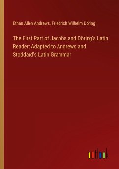 The First Part of Jacobs and Döring's Latin Reader: Adapted to Andrews and Stoddard's Latin Grammar - Andrews, Ethan Allen; Döring, Friedrich Wilhelm