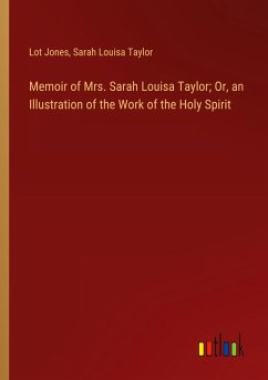 Memoir of Mrs. Sarah Louisa Taylor; Or, an Illustration of the Work of the Holy Spirit Memoir of Mrs. Sarah Louisa Taylor; Or, an Illustration of the Work of the Holy Spirit