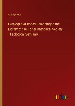 Catalogue of Books Belonging to the Library of the Porter Rhetorical Society, Theological Seminary - Anonymous