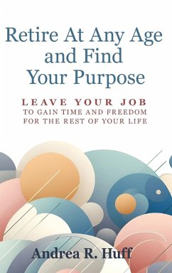 Retire At Any Age and Find Your Purpose - Huff, Andrea R