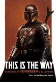 THIS IS THE WAY: LA CREACIÓN DE THE MANDALORIAN Y SU UNIVERSO THIS IS THE WAY: LA CREACIÓN DE THE MANDALORIAN Y SU UNIVERSO