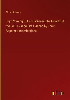 Light Shining Out of Darkness. the Fidelity of the Four Evangelists Evinced by Their Apparent Imperfections Light Shining Out of Darkness. the Fidelity of the Four Evangelists Evinced by Their Apparent Imperfections