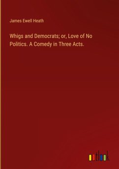Cover Whigs and Democrats; or, Love of No Politics. A Comedy in Three Acts.