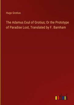 The Adamus Exul of Grotius; Or the Prototype of Paradise Lost, Translated by F. Barnham