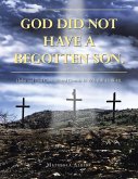 GOD DID NOT HAVE A BEGOTTEN SON. GOD DID NOT HAVE A BEGOTTEN SON.