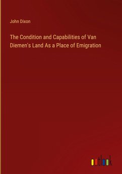 The Condition and Capabilities of Van Diemen's Land As a Place of Emigration