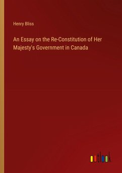An Essay on the Re-Constitution of Her Majesty's Government in Canada
