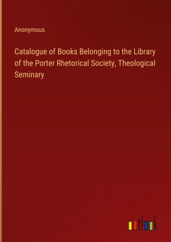 Catalogue of Books Belonging to the Library of the Porter Rhetorical Society, Theological Seminary - Anonymous