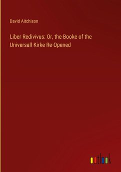 Liber Redivivus: Or, the Booke of the Universall Kirke Re-Opened Liber Redivivus: Or, the Booke of the Universall Kirke Re-Opened
