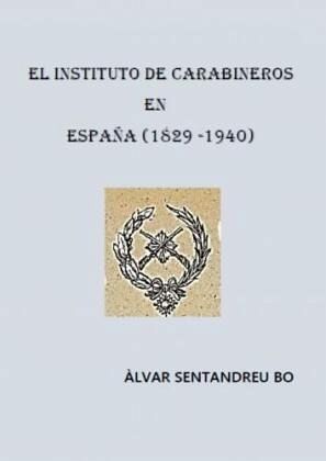 EL INSTITUTO DE CARABINEROS EN ESPAÑA (1829-1940). EL INSTITUTO DE CARABINEROS EN ESPAÑA (1829-1940).