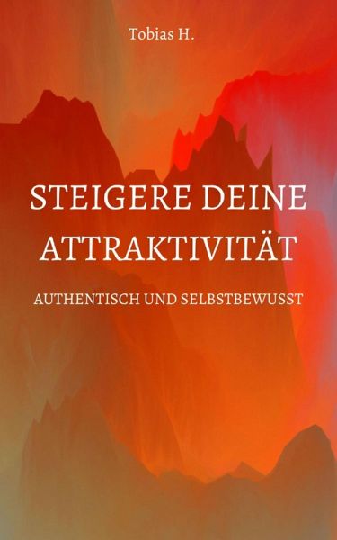 Steigere deine Attraktivität - Authentisch und Selbstbewusst (eBook, ePUB) Steigere deine Attraktivität - Authentisch und Selbstbewusst (eBook, ePUB)