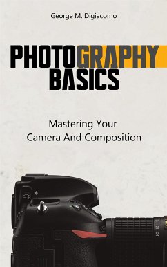 Photography Basics - Mastering Your Camera And Composition (eBook, ePUB) - M. Digiacomo, George