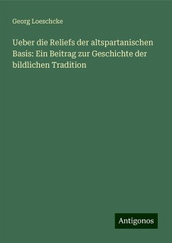 Ueber die Reliefs der altspartanischen Basis: Ein Beitrag zur Geschichte der bildlichen Tradition - Loeschcke, Georg