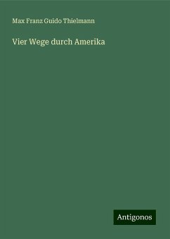 Vier Wege durch Amerika - Thielmann, Max Franz Guido