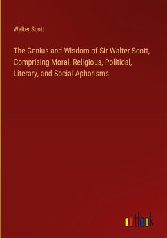 The Genius and Wisdom of Sir Walter Scott, Comprising Moral, Religious, Political, Literary, and Social Aphorisms