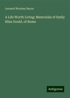 A Life Worth Living: Memorials of Emily Bliss Gould, of Rome - Bacon, Leonard Woolsey