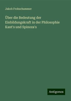 Über die Bedeutung der Einbildungskraft in der Philosophie Kant's und Spinoza's - Frohschammer, Jakob