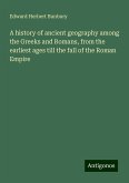 A history of ancient geography among the Greeks and Romans, from the earliest ages till the fall of the Roman Empire