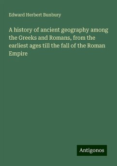 A history of ancient geography among the Greeks and Romans, from the earliest ages till the fall of the Roman Empire - Bunbury, Edward Herbert