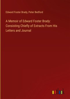 A Memoir of Edward Foster Brady: Consisting Chiefly of Extracts From His Letters and Journal - Brady, Edward Foster; Bedford, Peter