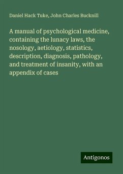 A manual of psychological medicine, containing the lunacy laws, the nosology, aetiology, statistics, description, diagnosis, pathology, and treatment of insanity, with an appendix of cases - Tuke, Daniel Hack; Bucknill, John Charles