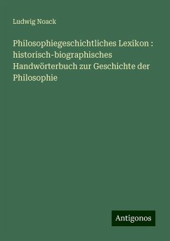 Philosophiegeschichtliches Lexikon : historisch-biographisches Handwörterbuch zur Geschichte der Philosophie - Noack, Ludwig