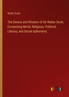 The Genius and Wisdom of Sir Walter Scott, Comprising Moral, Religious, Political, Literary, and Social Aphorisms
