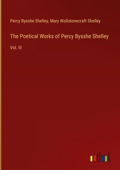 The Poetical Works of Percy Bysshe Shelley - Shelley, Percy Bysshe; Shelley, Mary Wollstonecraft