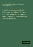 A gentle remonstrance: a letter addresssed to the Rev. F.C. Ewer, S.T.D., on the subject of ritualism, being a review of Dr. Ewer's recent lectures at Newark