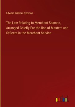 The Law Relating to Merchant Seamen, Arranged Chiefly For the Use of Masters and Officers in the Merchant Service