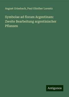 Symbolae ad floram Argentinam: Zweite Bearbeitung argentinischer Pflanzen - Grisebach, August; Lorentz, Paul Günther