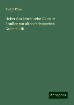 Ueber das keronische Glossar: Studien zur althochdeutschen Grammatik - Kögel, Rudolf