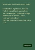 Sendbrief an Papst Leo X. Von der Freiheit eines Christenmenschen: Warum des Papsts und seiner Jünger Bücher von D. Martino Luther verbrannt seien: Drei Reformationsschriften aus dem Jahre 1520