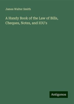 A Handy Book of the Law of Bills, Cheques, Notes, and IOU's - Smith, James Walter