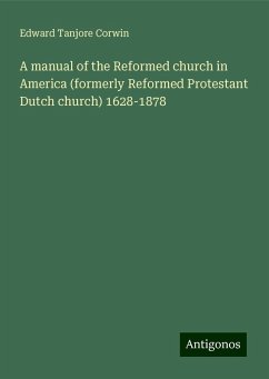 A manual of the Reformed church in America (formerly Reformed Protestant Dutch church) 1628-1878 - Corwin, Edward Tanjore