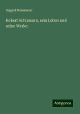 Robert Schumann, sein Leben und seine Werke