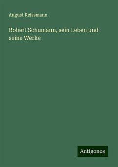 Robert Schumann, sein Leben und seine Werke - Reissmann, August