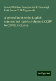 A general index to the English common law reports: volumes LXXXIV to CXVIII, inclusive