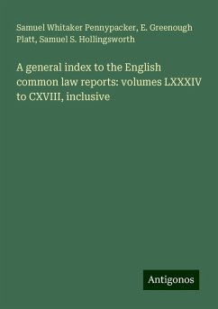 A general index to the English common law reports: volumes LXXXIV to CXVIII, inclusive - Pennypacker, Samuel Whitaker; Platt, E. Greenough; Hollingsworth, Samuel S.