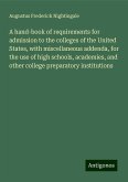 A hand-book of requirements for admission to the colleges of the United States, with miscellaneous addenda, for the use of high schools, academies, and other college preparatory institutions