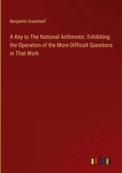 A Key to The National Arithmetic: Exhibiting the Operation of the More Difficult Questions in That Work