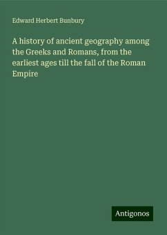 A history of ancient geography among the Greeks and Romans, from the earliest ages till the fall of the Roman Empire - Bunbury, Edward Herbert