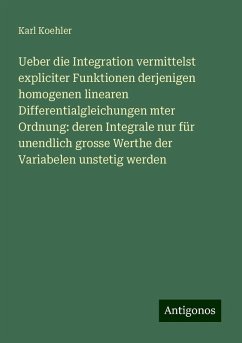 Ueber die Integration vermittelst expliciter Funktionen derjenigen homogenen linearen Differentialgleichungen mter Ordnung: deren Integrale nur für unendlich grosse Werthe der Variabelen unstetig werden - Koehler, Karl