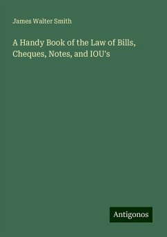 A Handy Book of the Law of Bills, Cheques, Notes, and IOU's - Smith, James Walter