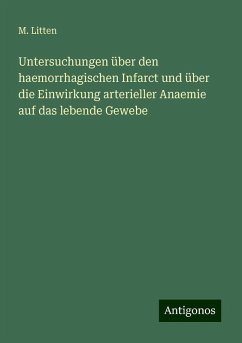 Untersuchungen über den haemorrhagischen Infarct und über die Einwirkung arterieller Anaemie auf das lebende Gewebe - Litten, M.