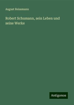 Robert Schumann, sein Leben und seine Werke - Reissmann, August