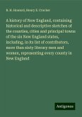 A history of New England, containing historical and descriptive sketches of the counties, cities and principal towns of the six New England states, including, in its list of contributors, more than sixty literary men and women, representing every county in New England