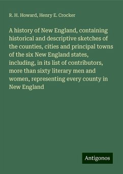 A history of New England, containing historical and descriptive sketches of the counties, cities and principal towns of the six New England states, including, in its list of contributors, more than sixty literary men and women, representing every county in New England - Howard, R. H.; Crocker, Henry E.